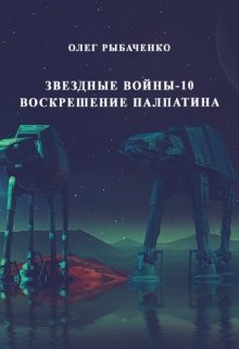 Звездные войны эпизод-10 Воскрешение Палпатина — Олег Рыбаченко