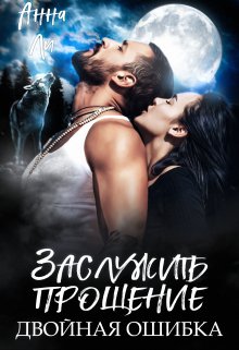 Заслужить прощение. Двойная ошибка. — Анна Ли