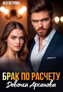 Брак по расчету. Девочка Арсанова — Ася Петрова