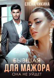 Бывшая для мажора. Она не уйдет — Елена Чикина