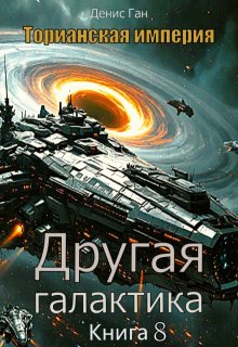 Торианская империя. Книга 8. Другая галактика. — Денис Ган
