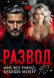Развод 40+. Мне все равно, будешь моей! — Элис Екс