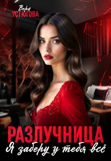 Разлучница. Я заберу у тебя все — Вера Устюгова