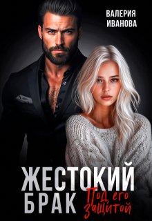 Жестокий брак. Под его защитой — Валерия Иванова