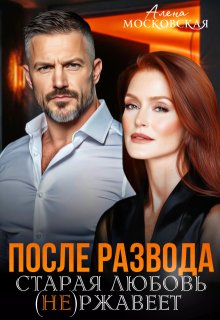 После развода. Старая любовь не ржавеет — Алена Московская