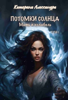 Потомки Солнца. Том 1. Мать и Колыбель — Катерина Алессандра