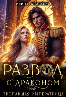 Развод с драконом, или Пропавшая императрица — Ирина Андреева