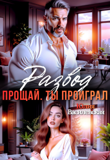 Развод. Прощай. Ты проиграл — Юлия Василевская (Юлия Ильская)