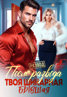 После развода. Твоя шикарная бывшая — Татьяна Тэя