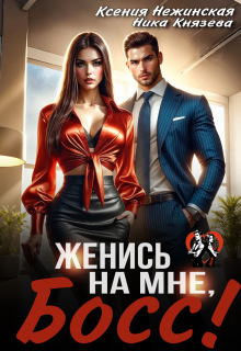 Женись на мне, Босс! — Ксения Нежинская