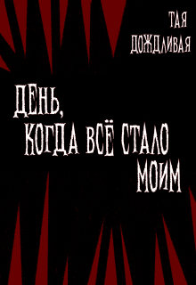 День, когда всё стало моим. — Тая Дождливая