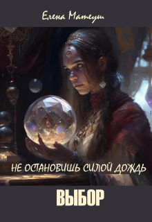 Не остановишь силой дождь. Выбор — Елена Матеуш