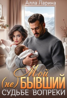 Мой (не)бывший. Судьбе вопреки — Алла Ларина
