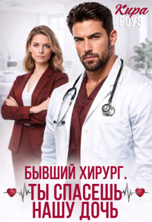 Бывший-хирург. Ты спасешь нашу дочь — Кира Роуз