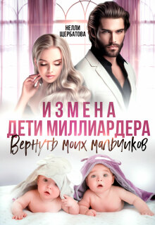 Измена. Дети миллиардера. Вернуть моих мальчиков — Нелли Щербатова
