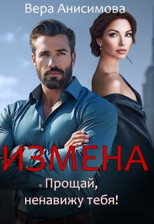 Измена. Прощай, ненавижу тебя! — Вера Анисимова