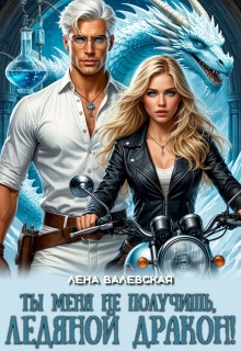 Ты меня не получишь, ледяной дракон! — Лена Валевская