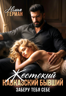 Жестокий кавказский бывший. Заберу тебя себе — Юлия Герман