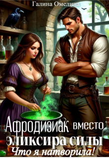 Афродизиак вместо элексира силы. Что я натворила! — Галина Омелина