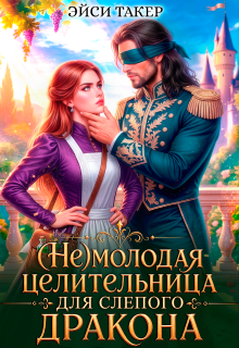 ⚚ ( Не) молодая целительница для слепого дракона — Эйси Такер