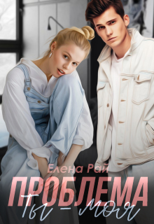 Ты — моя проблема — Елена Рай