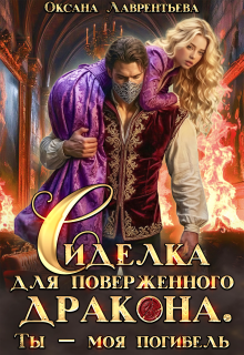 Сиделка для поверженного дракона. Ты — моя погибель — Оксана Лаврентьева