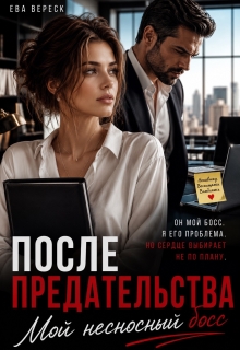 После предательства. Мой несносный босс — Ева Вереск