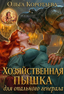 Хозяйственная пышка для опального генерала — Ольга Коротаева