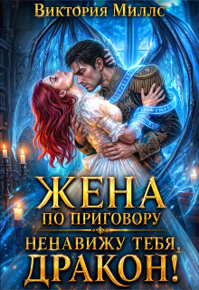 Жена по приговору: Ненавижу тебя, дракон! — Виктория Миллс