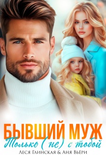 Бывший муж. Только (не) с тобой. — Леся Глинская