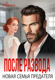После развода. Новая семья предателя — Арина Арская