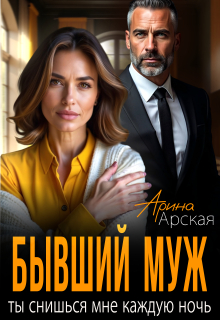 Бывший муж. Ты снишься мне каждую ночь — Арина Арская