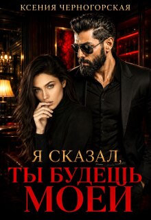 Я сказал, ты будешь моей — Ксения Черногорская