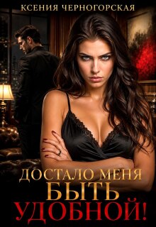 Достало меня быть удобной! — Ксения Черногорская