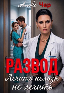 Развод. Лечить нельзя не лечить — Алекс Чер