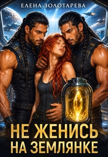 Не женись на землянке! — Елена Золотарева