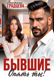 Бывшие. Опять ты! — Анастасия Градцева