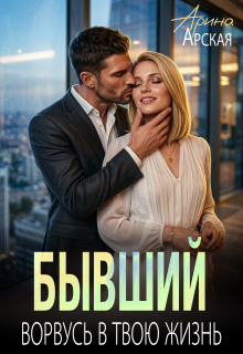 Бывший. Ворвусь в твою жизнь — Арина Арская