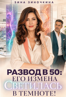 Развод в 50: Его Измена светилась в Темноте — Зина Зиночкина