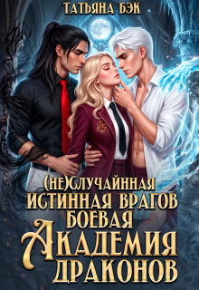 (не)случайная истинная врагов. Боевая академия драконов — Татьяна Бэк