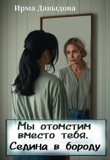 Мы отомстим вместо тебя. Седина в бороду — Ирма Давыдова