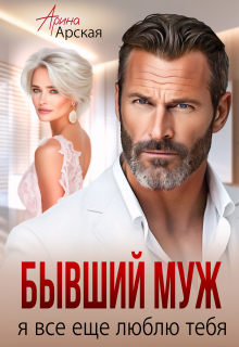 Бывший муж. Я все еще люблю тебя — Арина Арская
