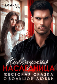 Кавказская наследница. Жестокая сказка о большой любви — Татьяна Тэя