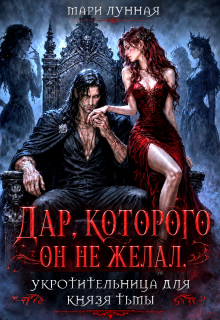 Дар, которого он не желал. Укротительница для князя тьмы. — Мари Лунная