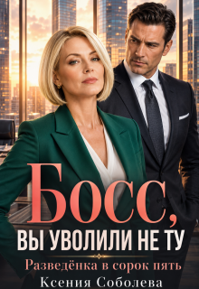 Босс, Вы уволили не ту! Разведёнка в сорок пять — Ксения Соболева