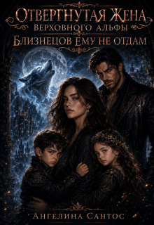 Отвергнутая жена Верховного альфы. Близнецов ему не отдам — Ангелина Сантос