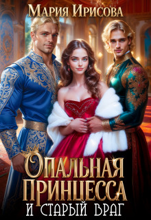 Опальная принцесса и старый враг — Мария Ирисова