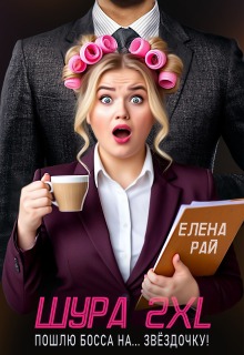 Шура 2 X L. Пошлю босса… На звёздочку! — Елена Рай