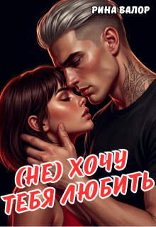 (не) Хочу тебя любить. — Рина Валор