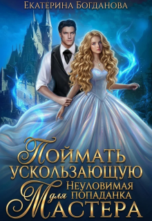 Поймать ускользающую. Неуловимая попаданка для Мастера — Екатерина Богданова